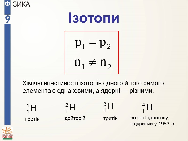 Ізотопи  Хімічні властивості ізотопів одного й того самого елемента є однаковими, а ядерні